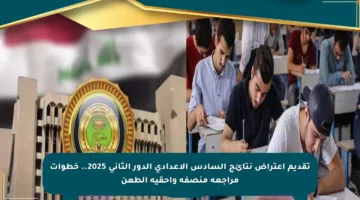 تقديم اعتراض نتائج السادس الإعدادي الدور الثاني 2025.. خطوات مراجعة منصفة وأحقية الطعن